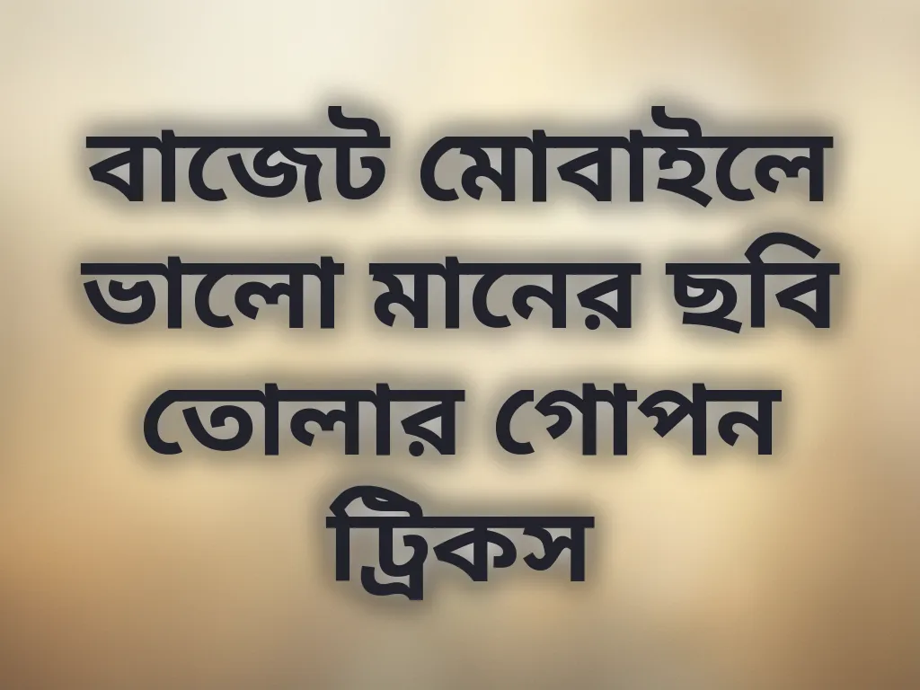 বাজেট মোবাইলে ভালো মানের ছবি তোলার গোপন ট্রিকস