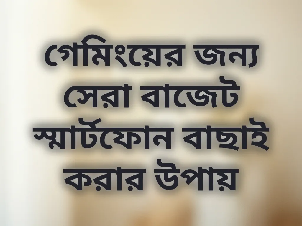 গেমিংয়ের জন্য সেরা বাজেট স্মার্টফোন বাছাই করার উপায়