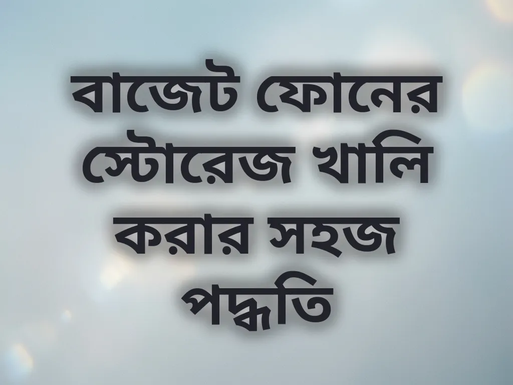 বাজেট ফোনের স্টোরেজ খালি করার সহজ পদ্ধতি
