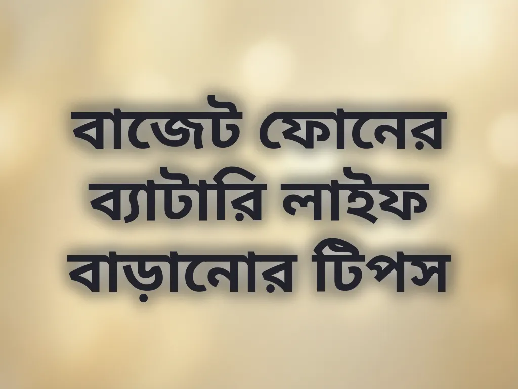 বাজেট ফোনের ব্যাটারি লাইফ বাড়ানোর টিপস